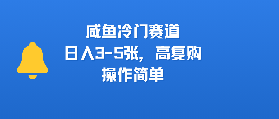 咸鱼冷门赛道，日入3-5张，高复购，操作简单_网创掘金