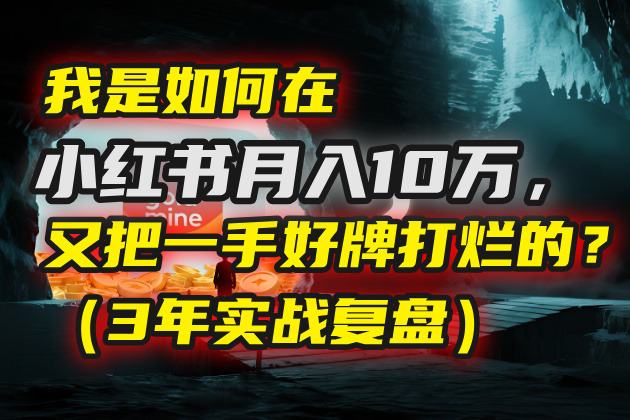 我是如何在小红书月入10万，又把一手好牌打烂的？（3年实战复盘）_网创掘金