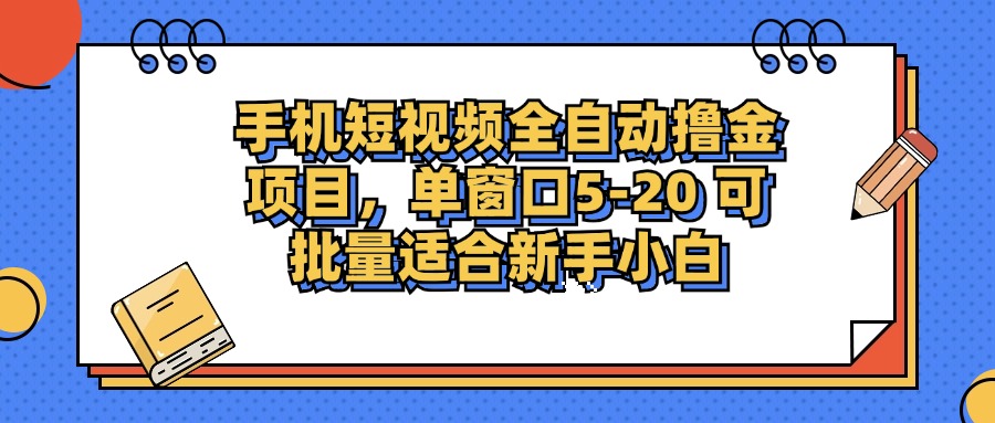 手机短视频全自动撸金项目，单窗口5-20可批量适合新手小白_网创掘金