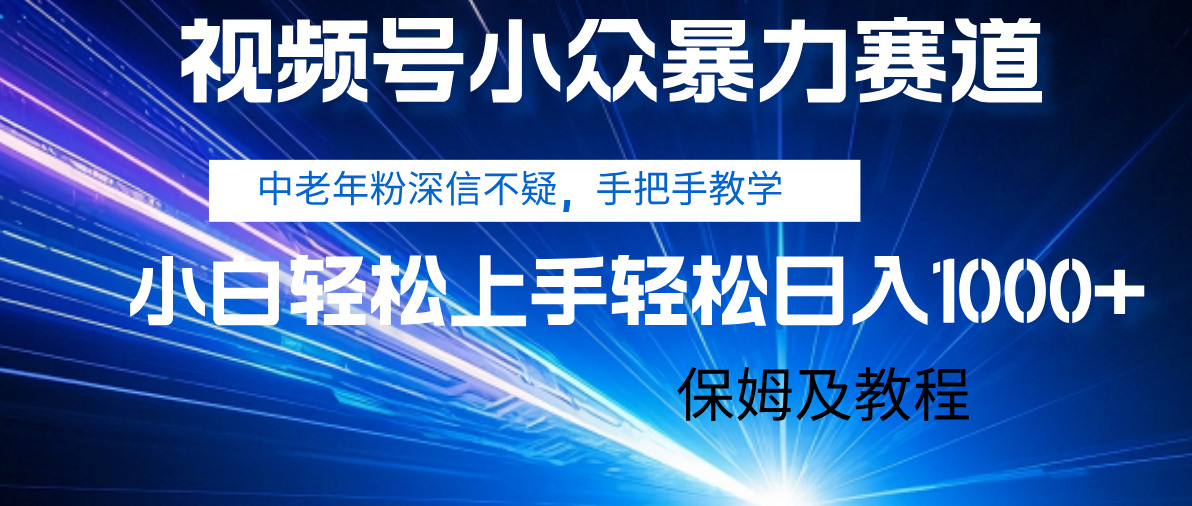 视频号小众暴力赛道，中老年人深信不疑 手把手教学，小白也能日入1000+ 保姆及教程_网创掘金
