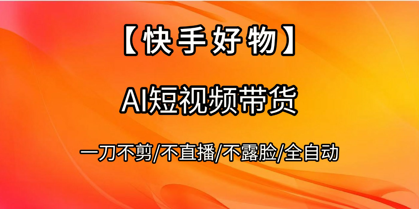 【快手好物】AI短视频带货，全自动搬运拼接_网创掘金