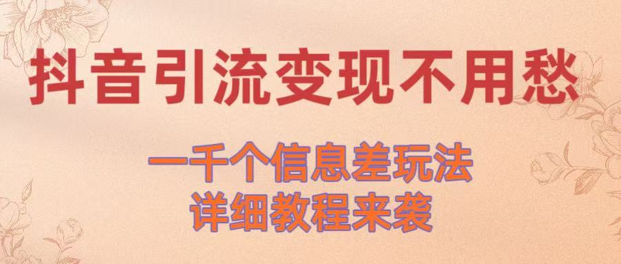 抖音引流变现不用愁！一千个信息差玩法详细教程来袭_网创掘金