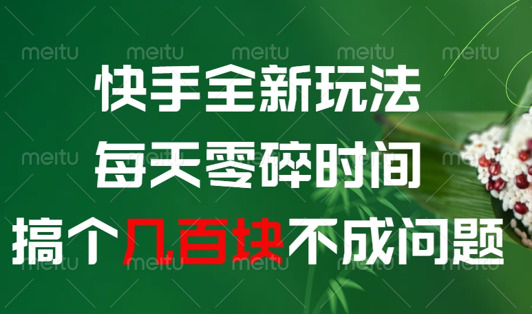 快手全新0撸玩法，每天零碎时间，搞个几百块不成问题_网创掘金