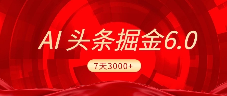 2025最新AI头条6.0，操作很简单，7天挣了3000+，小白可以照做（附详细教程）_网创掘金