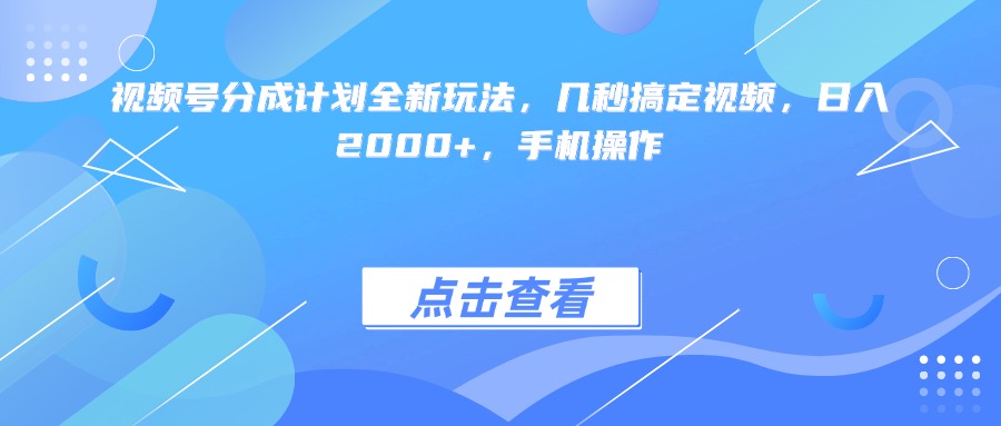 视频号分成计划全新玩法，几秒搞定视频，日入2000+，手机操作_网创掘金