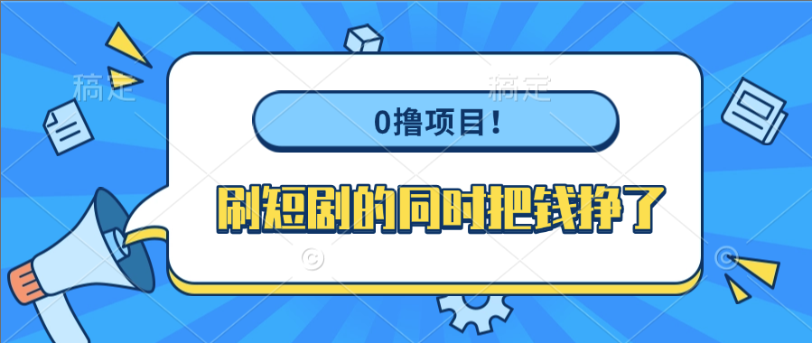 0撸项目！刷短剧的同时把钱挣了_网创掘金