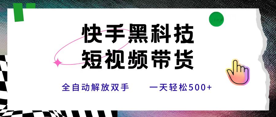 快手黑科技短视频带货，条条原创无脑搬运，新手小白轻松一天500+_网创掘金