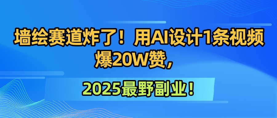 墙绘赛道炸了！用AI设计1条视频爆20W赞，2025最野副业！_网创掘金
