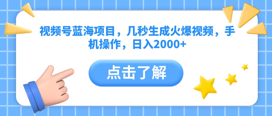 视频号蓝海项目，几秒生成火爆视频，手机操作，日入2000+vv_网创掘金