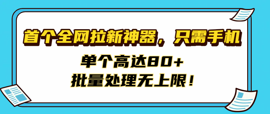 首个全网拉新神器，只需手机，单个高达80+，批量处理无上限！_网创掘金