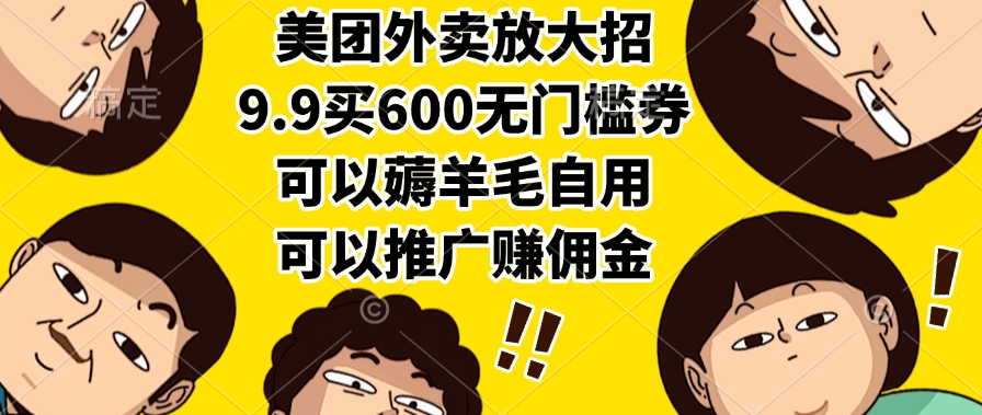 美团外卖放大招，9.9买600无门槛券，可以薅羊毛自用，可以推广赚佣金_网创掘金