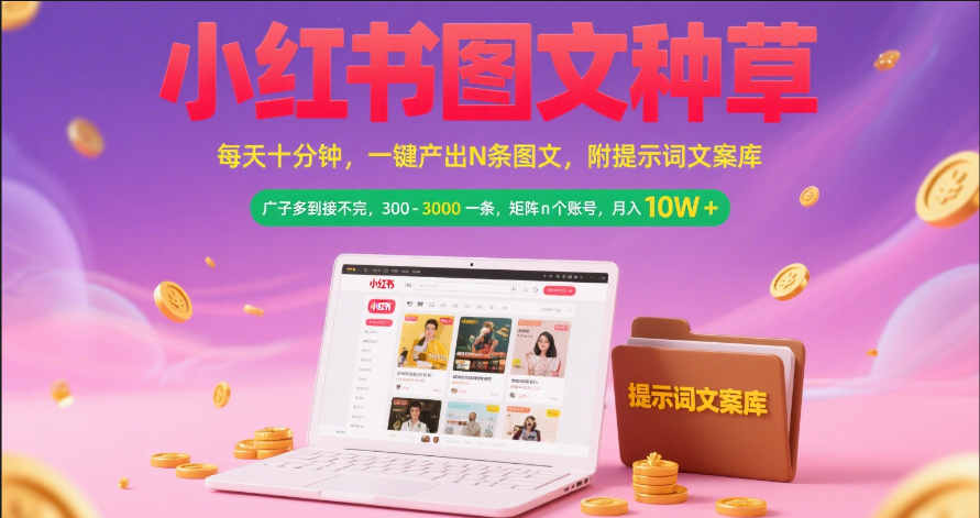 小红书图文种草   每天十分钟 一键产出N条图文 附提示词文案库广子多到接不完 300-3000一条 矩阵n个账号 月入10W+_网创掘金