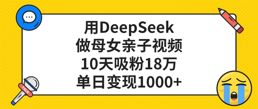 用DeepSeek做母女亲子视频，单日变现1000+，10天吸粉18万_网创掘金