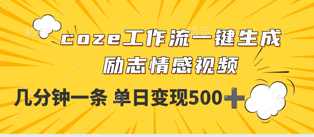 用coze工作流一键生成励志情感视频，几分钟一天，单日变现500+_网创掘金
