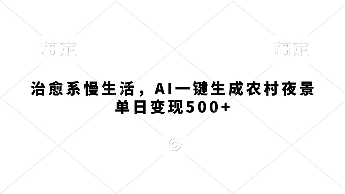 治愈系慢生活，AI一键生成农村夜景，单日变现500+_网创掘金
