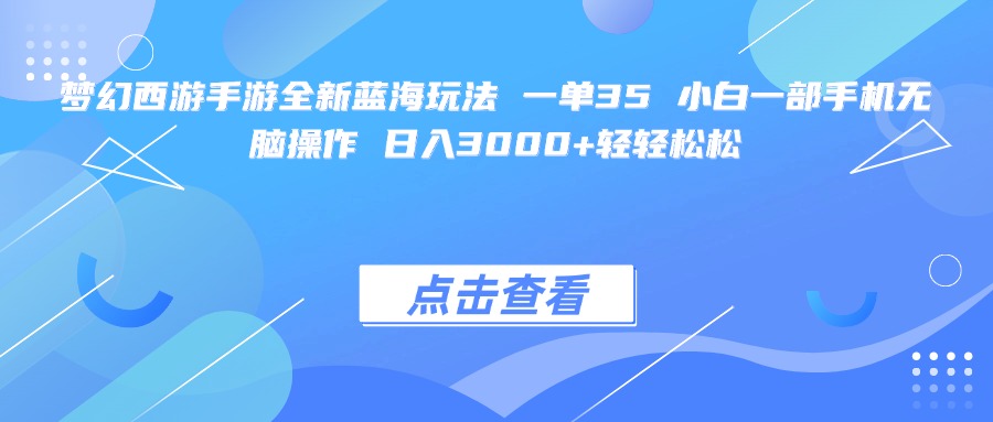 梦幻西游手游全新蓝海玩法 一单35 小白一部手机无脑操作 日入3000+轻轻松松_网创掘金