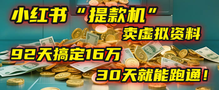 2025年，我发现一个小红书“提款机”：靠卖虚拟资料，92天搞定16万，这个模式30天就能跑通！_网创掘金