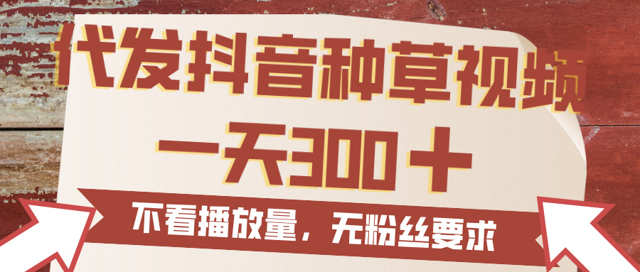 代发抖音种草视频，一天300，无粉丝要求，不看播放量_网创掘金
