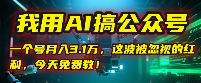 我用AI搞公众号，一个号月入3.1万，这波被忽视的红利，今天免费教！_网创掘金