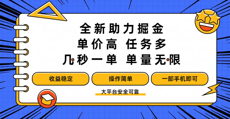 全新助力掘金 ，单价高 ，任务多 ，几秒一单 ，单量无限，收益稳定，操作简单，一部手机即可_网创掘金