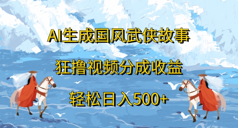 ai生成国风武侠故事狂撸视频分成收益轻松日入500+_网创掘金