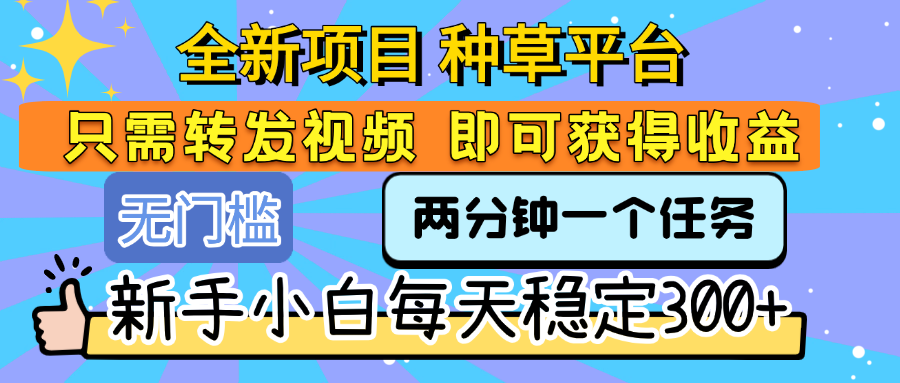 全新项目 种草平台 只需要转发任务视频 即可获得收益 新手小白每天稳定300+_网创掘金