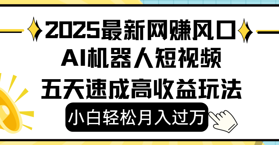 2025最新网赚变现风口，Ai 机器人短视频，小白轻松月入过万，五天速成高收益玩法_网创掘金