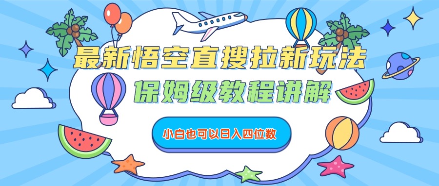 最新悟空直搜拉新玩法，保姆级教程讲解，小白也可以日入四位数_网创掘金