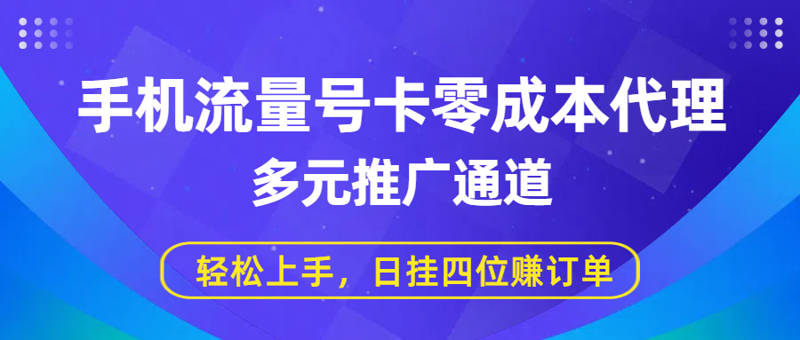 手机流量号卡零成本代理，多元推广通道，轻松上手，日挂四位赚订单_网创掘金