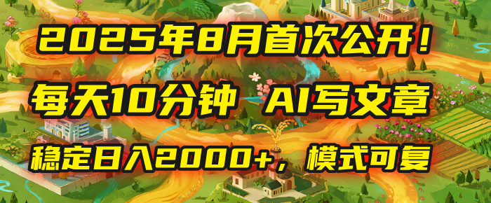2025年首次公开，每天10分钟，用AI写文章，稳定日入2000+，模式可复制！_网创掘金