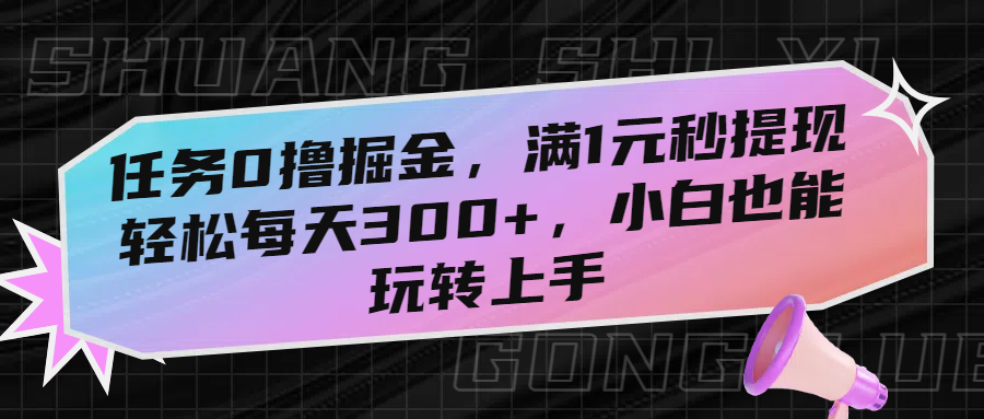 任务0撸掘金，满1元秒提现，轻松每天300+，小白也能玩转上手_网创掘金