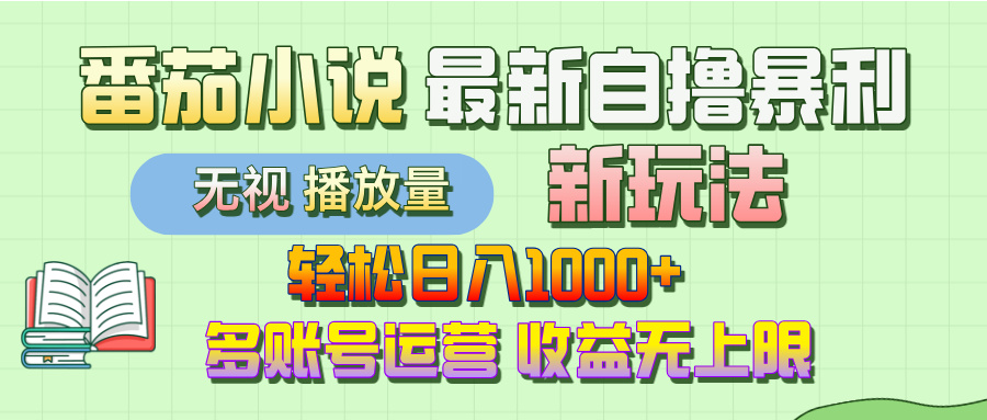 最新番茄小说自撸暴利新玩法！轻松日入1000+，无视播放量，可放大，收益无上限！_网创掘金