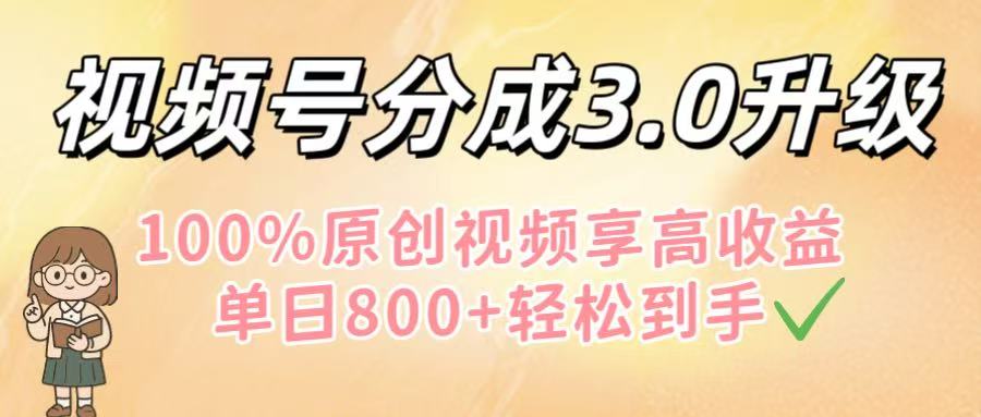 视频号分成3.0升级！100%原创视频享高收益，单日800+轻松到手_网创掘金