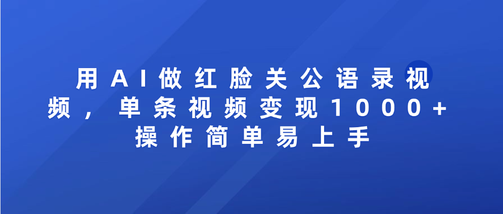 用AI做红脸关公语录视频，单条视频变现1000+ 操作简单易上手_网创掘金