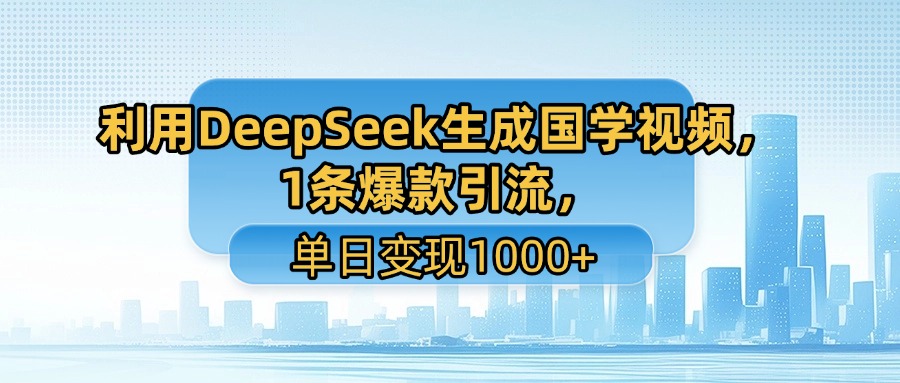 利用DeepSeek生成国学视频，1条爆款引流，单日变现1000+_网创掘金