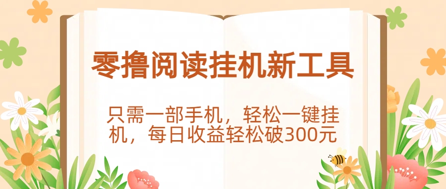 零撸阅读挂机新工具，只需一部手机，轻松一键挂机，每日收益轻松破300元。_网创掘金
