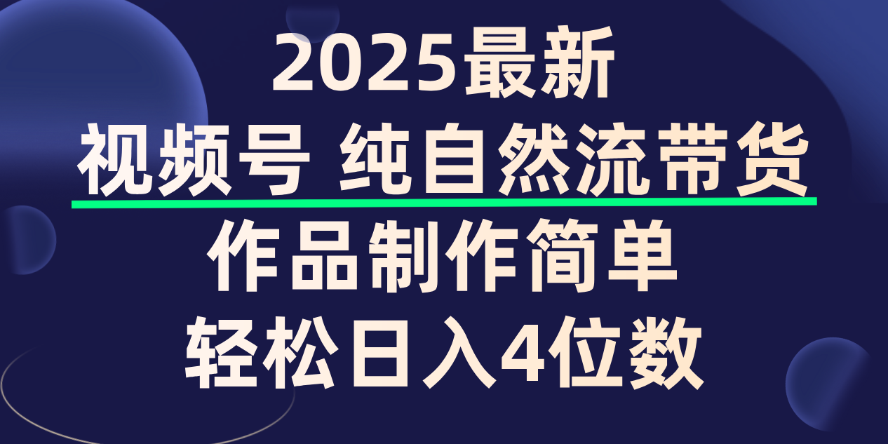 视频号纯自然流带货，作品制作简单，轻松日入4位数，保姆级教程_网创掘金