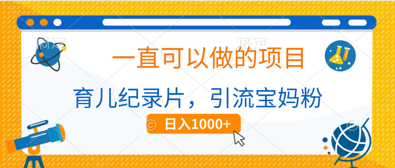 育儿纪录片，一直可以做的项目，引流宝妈粉，日入1000+_网创掘金