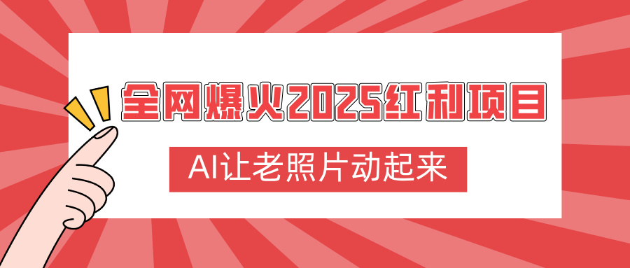 全网爆火2025红利项目，AI让老照片动起来，新手也能快速上手_网创掘金