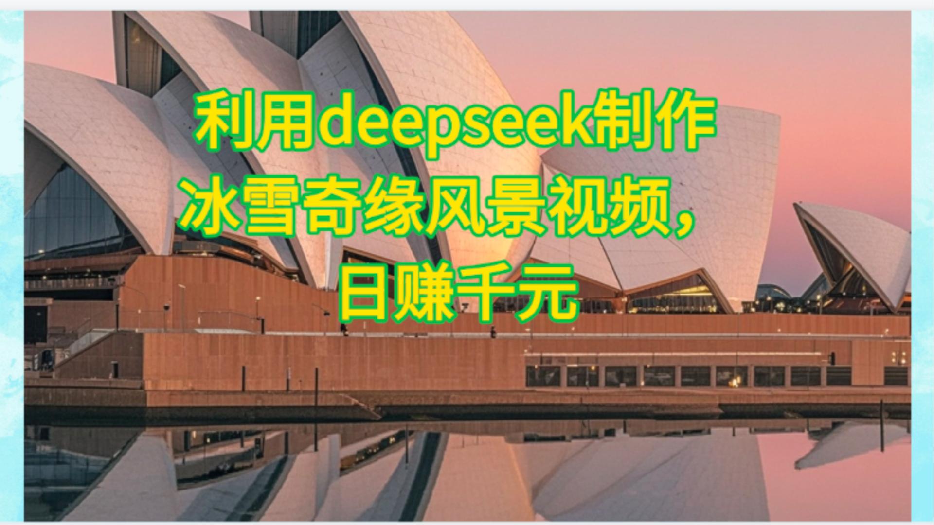 利用Deepseek制作，冰雪风景视频_网创掘金