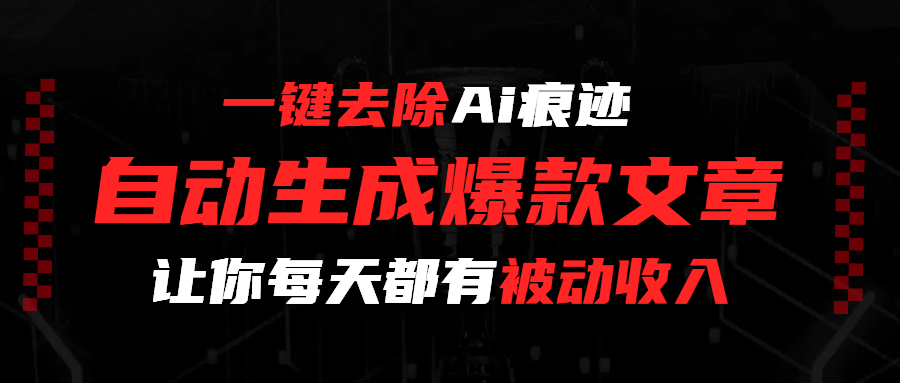 一键去除Ai痕迹，全自动生成爆款文章，让你每天都有睡后收入_网创掘金