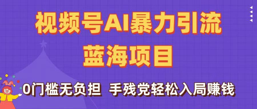 刷屏了！视频号AI暴力引流蓝海项目，0门槛无负担，手残党轻松入局赚钱_网创掘金