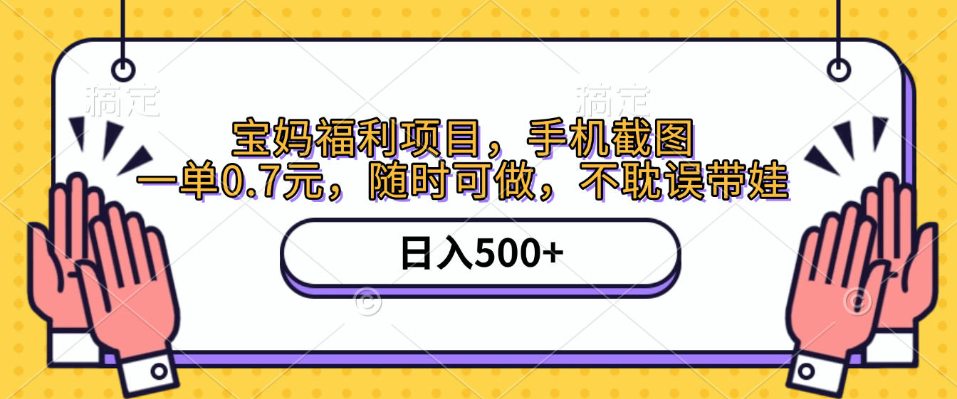 手机截图，宝妈福利项目，一单0.7元，随时可做，不耽误带娃，日入500+_网创掘金