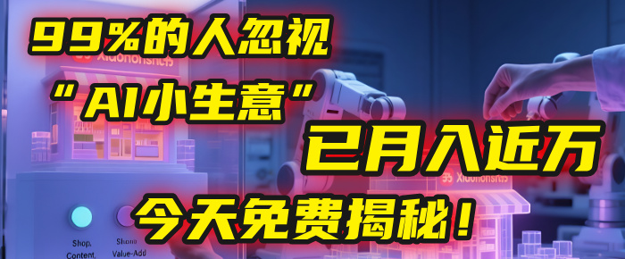 这个被99%的人忽视的“AI小生意”，我学员已月入近万，今天免费揭秘！_网创掘金