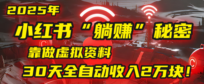 2025年，小红书的“躺赚”秘密被我扒出来了，靠做虚拟资料，30天全自动收入2万块！_网创掘金