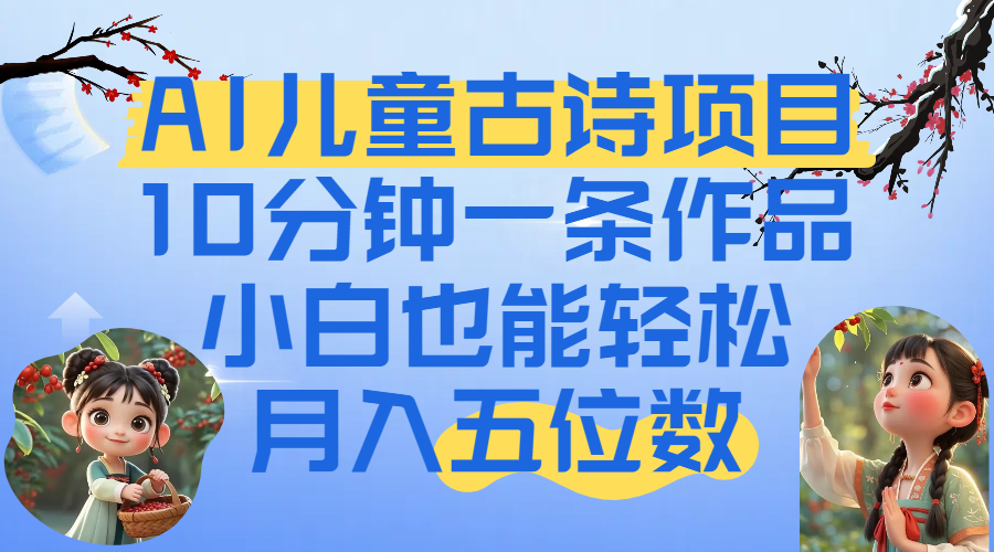 爆火AI儿童古诗项目！10分钟一条作品，小白也能轻松月入五位数_网创掘金