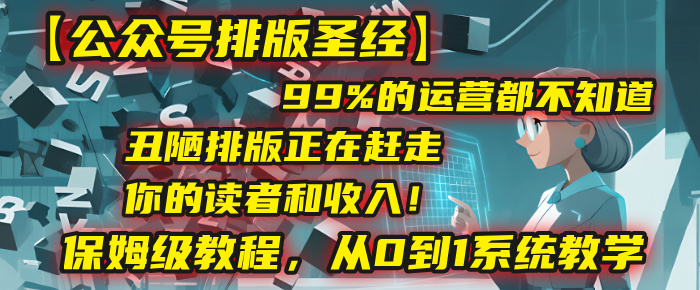【公众号排版圣经】99%的运营都不知道，丑陋排版正在赶走你的读者和收入！保姆级教程，从0到1系统教学_网创掘金