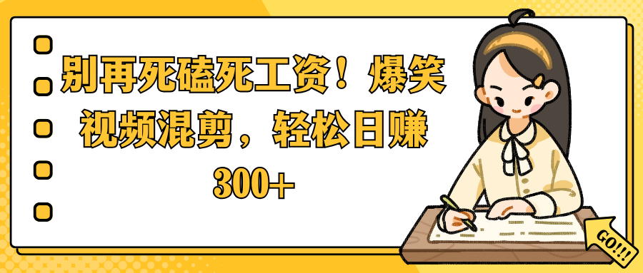 别再死磕死工资！爆笑视频混剪，轻松日赚 300+_网创掘金