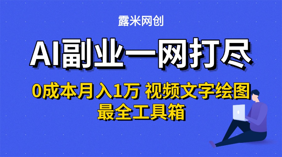 AI副业一网打尽0投入月入1万＋视频文字绘图最全工具箱_网创掘金