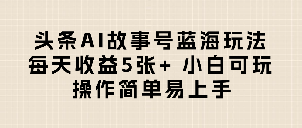 头条AI故事号蓝海玩法 每天收益5张+ 小白可玩 操作简单易上手_网创掘金